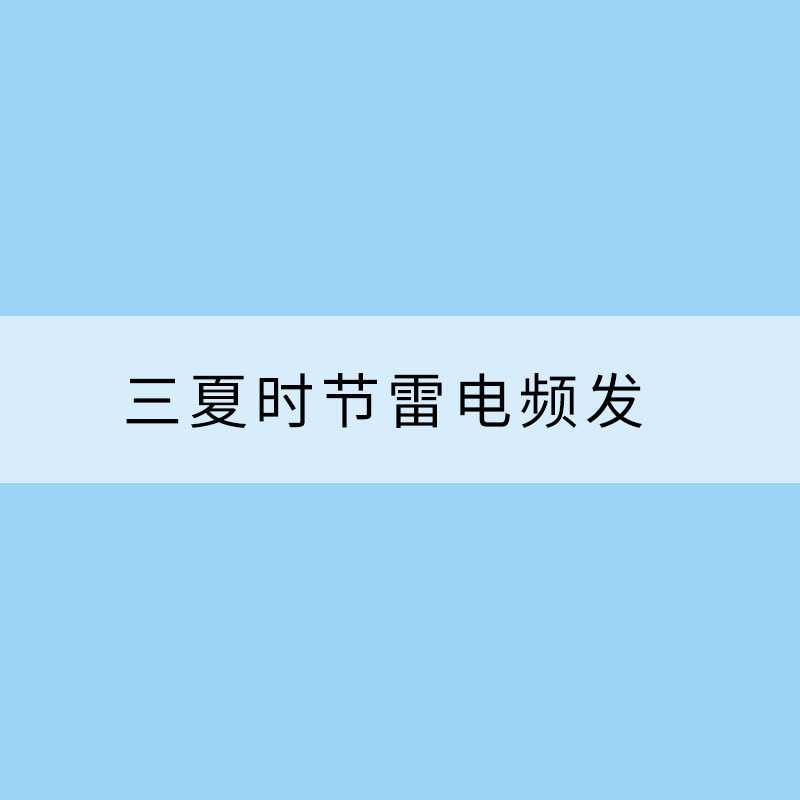 三夏时节雷电频发 如何安全有效防御