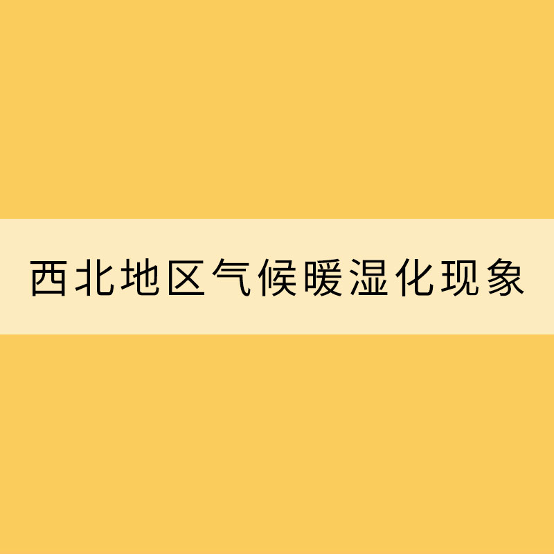 科学看待西北地区气候暖湿化现象
