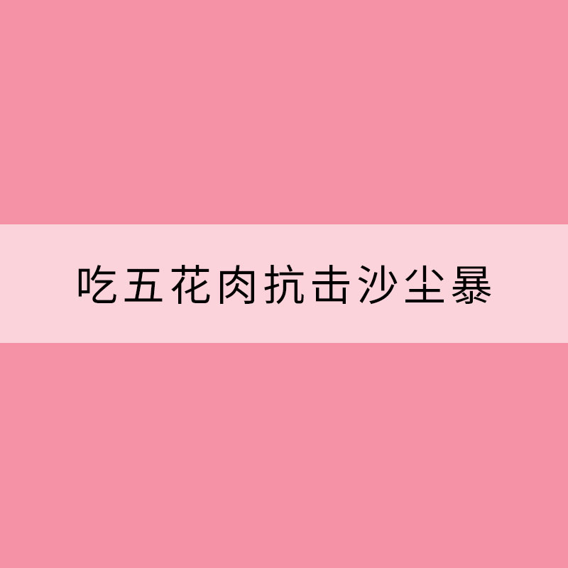 吃五花肉抗击沙尘暴？扒扒你不知道的沙尘那些事