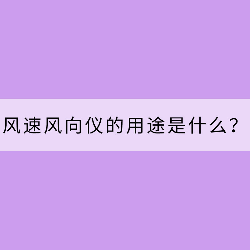 风速风向仪的用途是什么？