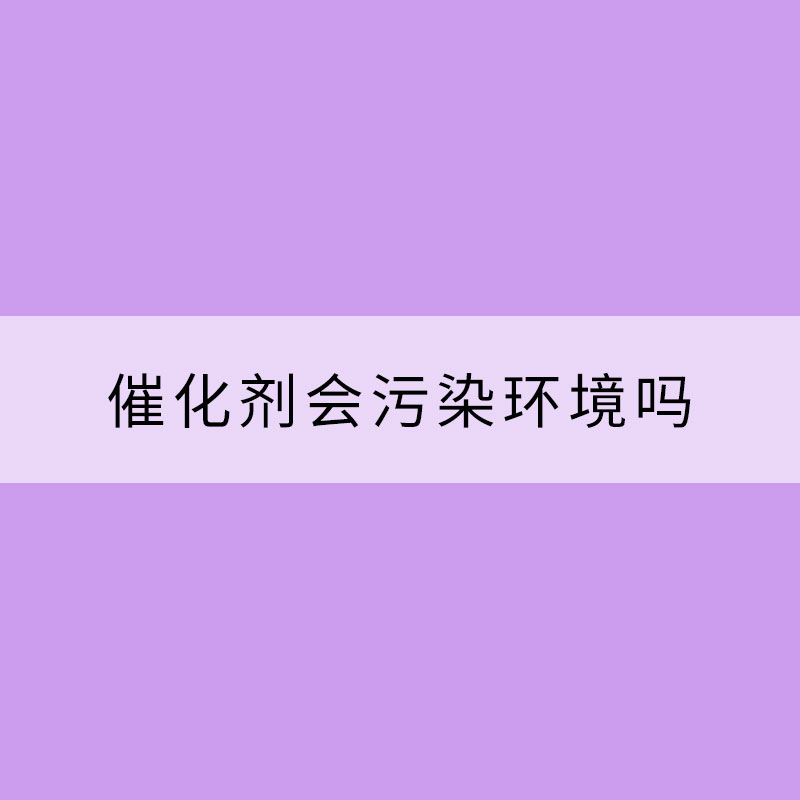催化剂会污染环境吗
