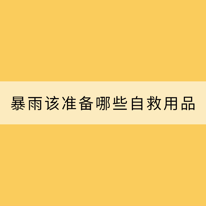 暴雨天气该准备哪些自救用品