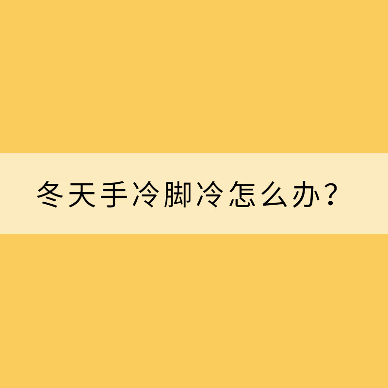 冬天手冷脚冷怎么办？专家支招“吃掉寒冷”