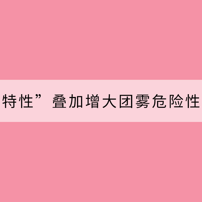 “四个特性”叠加增大团雾危险性