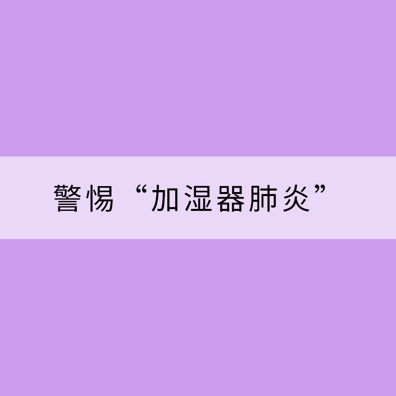 冬季干燥开启加湿装备 需警惕“加湿器肺炎”
