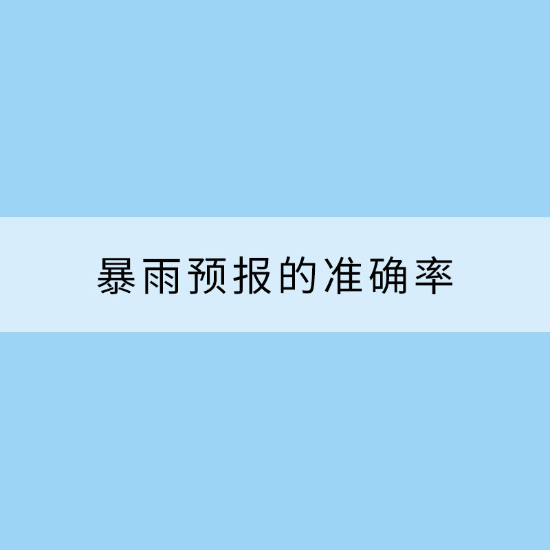 暴雨预报的准确率究竟有多高？