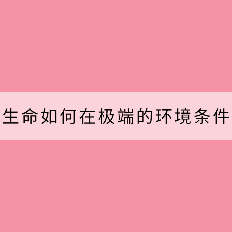 生命如何在极端的环境条件下生存？
