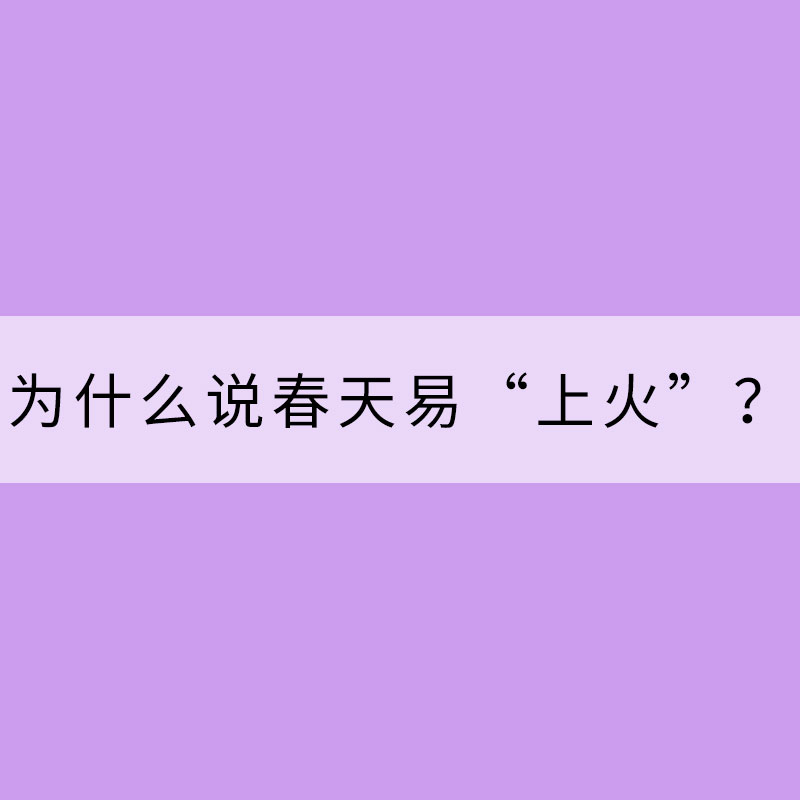 为什么说春天易“上火”？