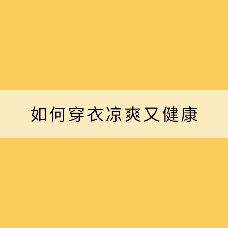 炎炎夏日 如何穿衣凉爽又健康？