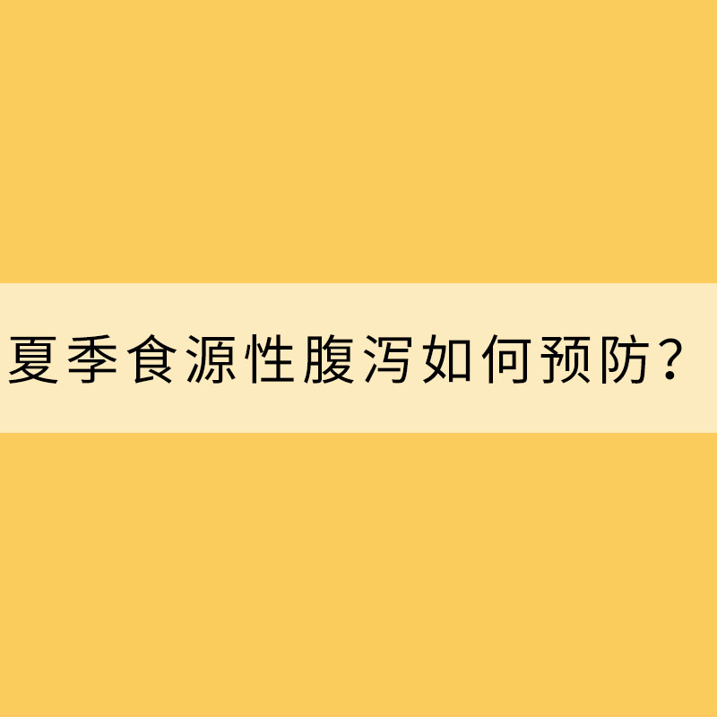 当心“病从口入”！夏季食源性腹泻如何预防？