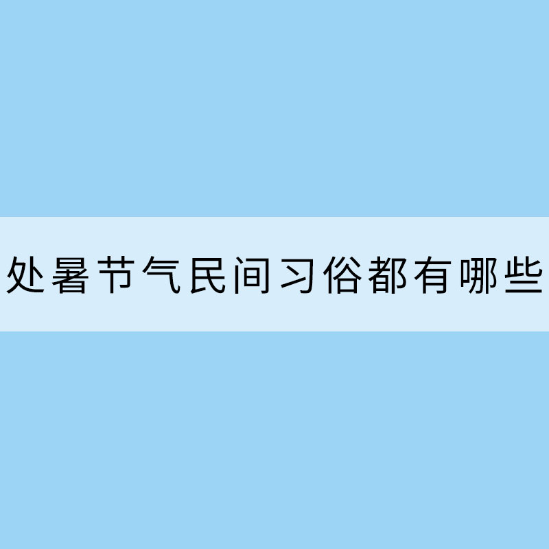 处暑节气民间习俗都有哪些？