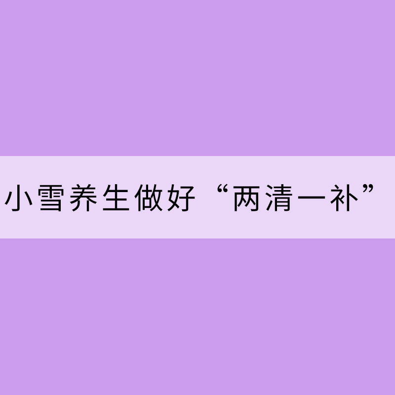 小雪养生做好“两清一补”