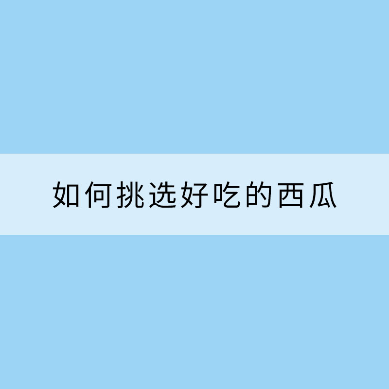 夏天来了！吃瓜季开启 如何挑选好吃的西瓜？