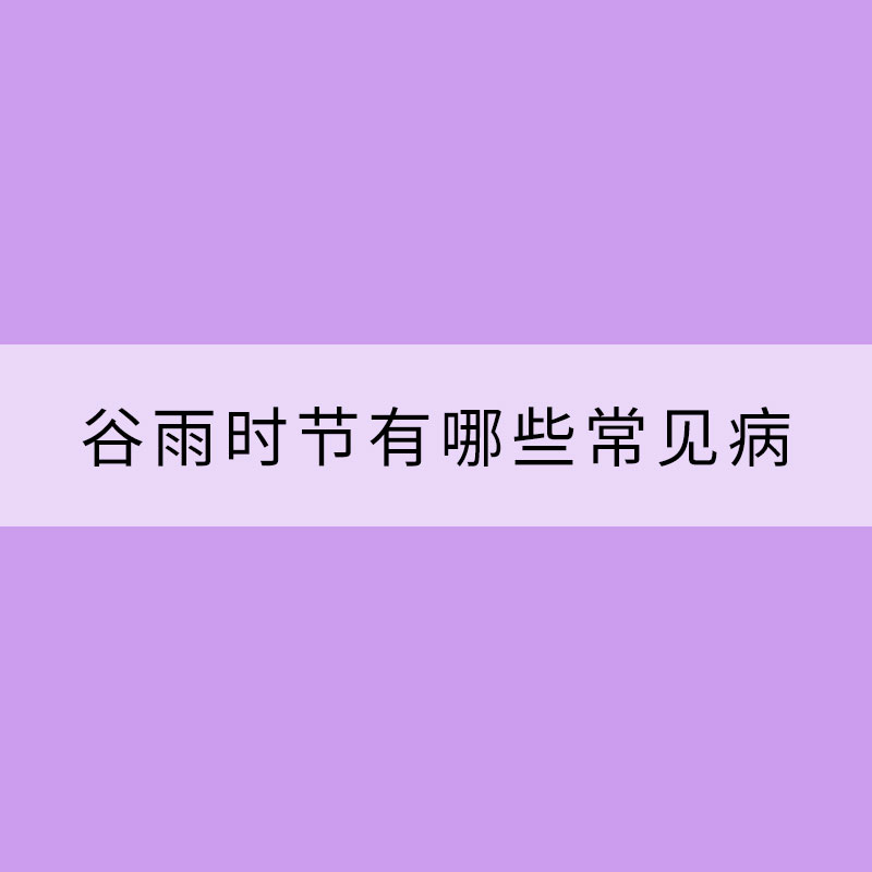 谷雨时节有哪些常见病需要防范？