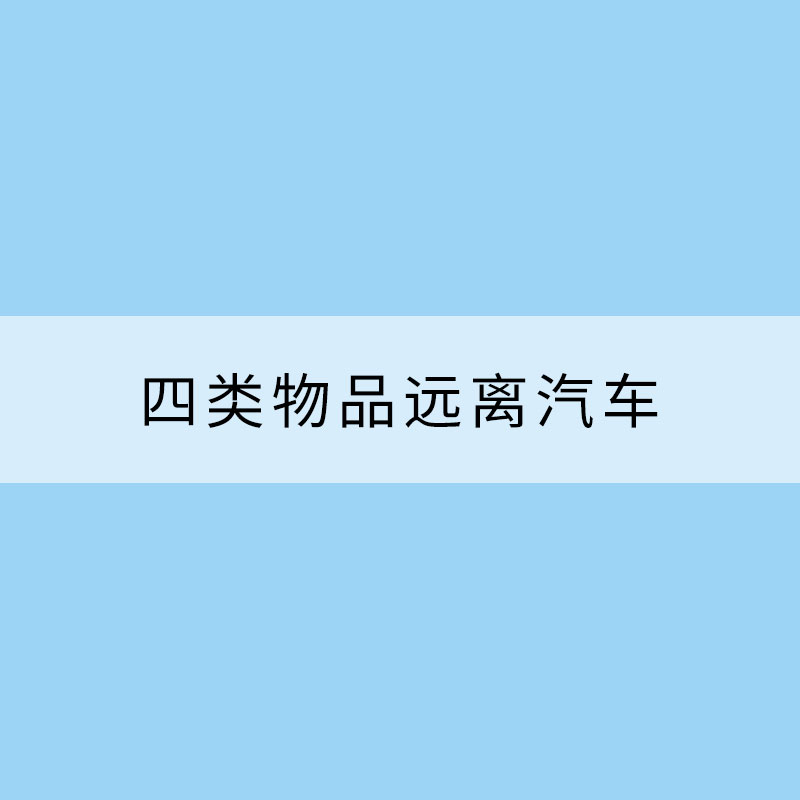 小暑节气热力升级 四类物品远离汽车